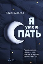 Я умею спать. Практическое руководство для тех, кто устал не высыпаться