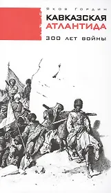 Кавказская Атлантида. 300 лет войны. 2 -е изд., доп.