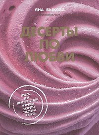 Десерты по любви. Муссы безе, меренги, зефир и кремы. Секреты текстуры и вкуса