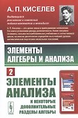 Элементы алгебры и анализа. Часть 2: ЭЛЕМЕНТЫ АНАЛИЗА и некоторые дополнительные разделы алгебры - 0