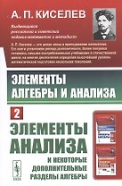 Элементы алгебры и анализа. Часть 2: ЭЛЕМЕНТЫ АНАЛИЗА и некоторые дополнительные разделы алгебры