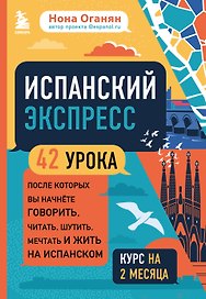 Испанский экспресс. 42 урока, после которых вы начнете говорить, читать, шутить, мечтать и жить на испанском