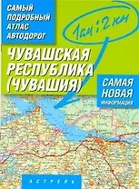 Самый подробный атлас автодорог Чувашской республики - Чувашия / (1 см: 2 км) (мягк). Притворов А. (АСТ)