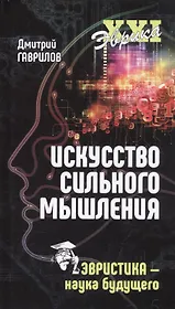 Искусство сильного мышления. Эвристика - наука будущего