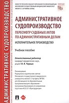 Административное судопроизводство. Пересмотр судебных актов по административным делам. Исполнительное производство. Петесмотр судебных актов по административным делам. Исполнительное производство. Учебное пособие