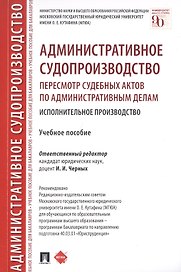 Административное судопроизводство. Пересмотр судебных актов по административным делам. Исполнительное производство. Петесмотр судебных актов по административным делам. Исполнительное производство. Учебное пособие