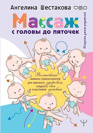 Массаж с головы до пяточек. Волшебные мамины прикосновения для крепкого здоровья, сладкого сна и счастливой улыбки