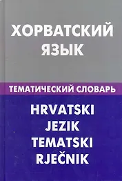 Хорватский язык. Тематический словарь. 20000 слов и предложений