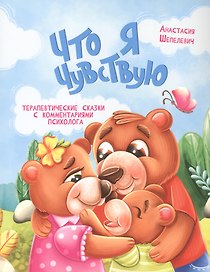 Что я чувствую. Терапевтические сказки с комментариями психолога