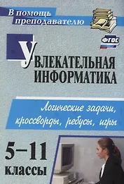 Увлекательная информатика. 5-11 класс. Логические задачи, кроссворды, ребусы, игры. ФГОС