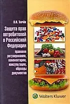 Защита прав потребителей в Российской Федерации (правовое регулирование, комментарии, консультации, образцы документов) : науч.-практич. пособие