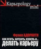 Как лгать хитрить красть и делать карьеру 60 правил корпоративного выживания (черн) (мягк)(Карьероlogy mini). Адоранти Ф. (Рипол)