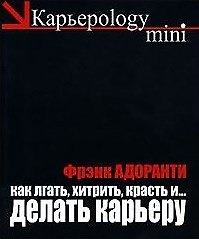 Как лгать хитрить красть и делать карьеру 60 правил корпоративного выживания (черн) (мягк)(Карьероlogy mini). Адоранти Ф. (Рипол)
