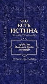 Что есть истина: Афоризмы, крылатые фразы, пословицы