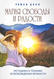 Магия свободы и радости. 4-е изд. (обл.) Методики и техники освобождения личности