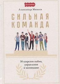 Сильная команда. 50 секретов найма, управления и мотивации