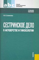 Сестринское дело в акушерстве и гинекологии.Уч.пос. для ССУЗов.