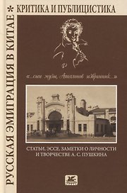 Русская эмиграция в Китае. Критика и публицистика. "…сын Музы, Аполлонов избранник…". Статьи, эссе, заметки о личности и творчестве А.С. Пушкина