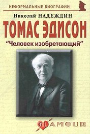 Томас Эдисон: "Человек изобретающий: (биогр. рассказы) / (мягк) (Неформальные биографии). Надеждин Н. (Майор)