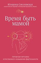 Время быть мамой: авторская методика естественного повышения фертильности