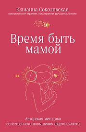 Время быть мамой: авторская методика естественного повышения фертильности
