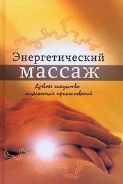 Энергетический массаж.Древнее искусство исцеляющих прикосновений