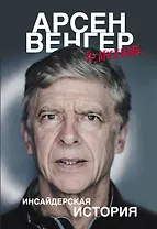 Арсен Венгер в "Арсенале". Инсайдерская история
