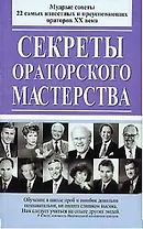 Секреты ораторского мастерства: мудрые советы 22 самых известных и преуспевающих ораторов ХХ в.