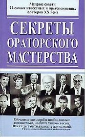 Секреты ораторского мастерства: мудрые советы 22 самых известных и преуспевающих ораторов ХХ в.