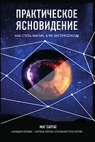 Практическое ясновидение. Как стать магом, а не экстрасенсом