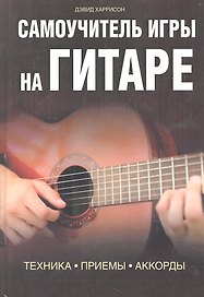 Самоучитель игры на гитаре. Техника. Приемы. Аккорды