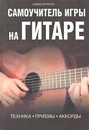 Самоучитель игры на гитаре. Техника. Приемы. Аккорды