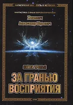 Фантастический цикл "Путь к истокам". Книга третья. За гранью восприятия