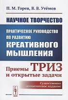 Научное творчество: Практическое руководство по развитию креативного мышления: Приемы ТРИЗ и открытые задачи