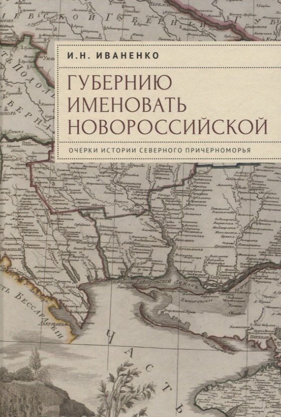 

"Губернию именовать Новороссийской". Очерки истории Северного Причерноморья