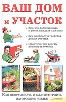 Ваш дом и участок. Как оборудовать и благоустроить загородное жилье