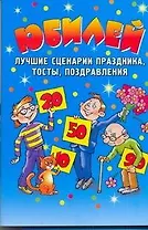 Юбилей. Лучшие сценарии праздника, тосты, поздравления