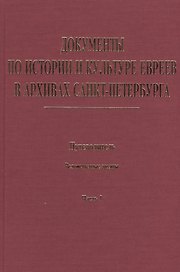 Документы по истории и культуре евреев в архивах Санкт-Петербурга. Путеводитель. Ведомственные архивы. Часть I