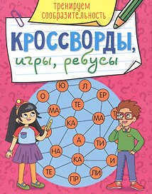 КРОССВОРДЫ, ИГРЫ, РЕБУСЫ. ТРЕНИРУЕМ СООБРАЗИТЕЛЬНОСТЬ