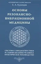 Основы резонансно-вибрационной медицины. Система самодиагностики и самоисцеления человека. Практическое руководство