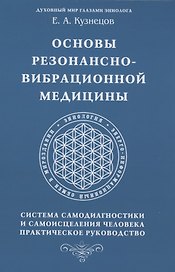 Основы резонансно-вибрационной медицины. Система самодиагностики и самоисцеления человека. Практическое руководство