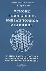 Основы резонансно-вибрационной медицины. Система самодиагностики и самоисцеления человека. Практическое руководство