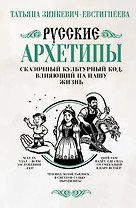 Русские архетипы. Сказочный культурный код, влияющий на нашу жизнь