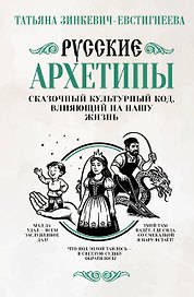 Русские архетипы. Сказочный культурный код, влияющий на нашу жизнь