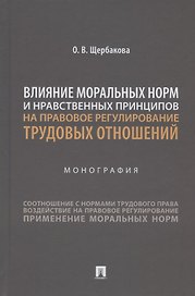 Влияние моральных норм и нравственных принципов на правовое регулирование трудовых отношений. Монография
