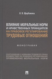 Влияние моральных норм и нравственных принципов на правовое регулирование трудовых отношений. Монография