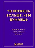 Ты можешь больше, чем думаешь. Мудрые мысли незаурядных женщин - 0