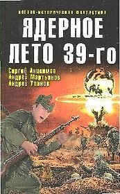 Ядерное лето 39-го:сборник рассказов: С.Анисимов, А.Мартьянов, А.Уланов