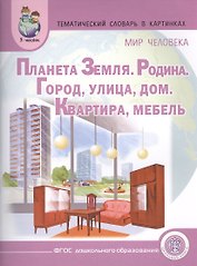 Тематический словарь в картинках. Мир человека: Планета Земля. Родина. Город. Улица. Дом. Квартира. Мебель. Для занятий с детьми дошкольного возраста
