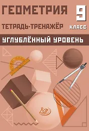 Геометрия. 9 класс. Тетрадь-тренажёр. Углубленный уровень
